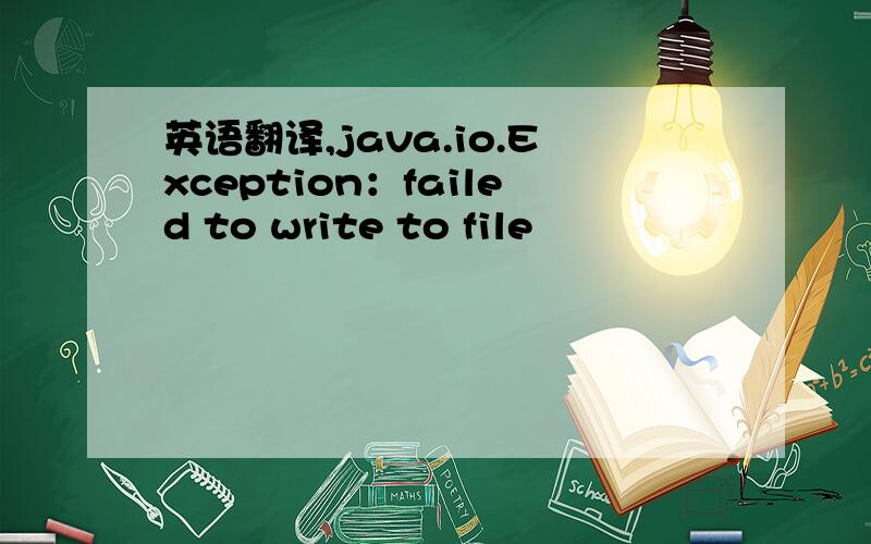 英语翻译,java.io.Exception：failed to write to file