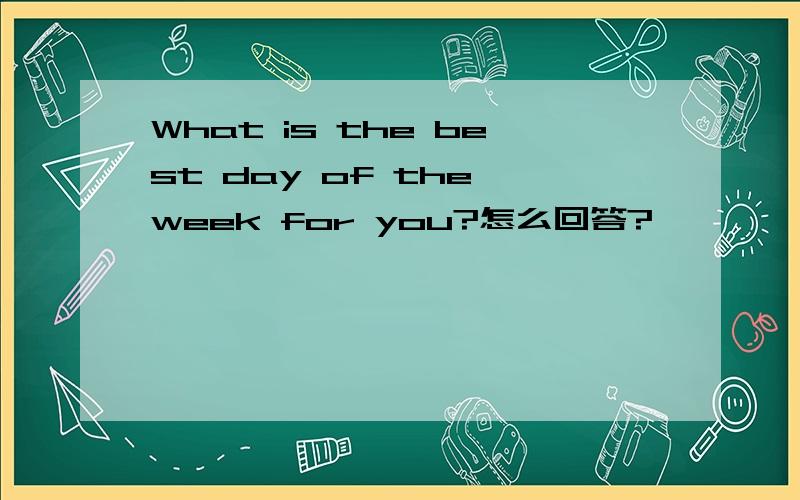 What is the best day of the week for you?怎么回答?