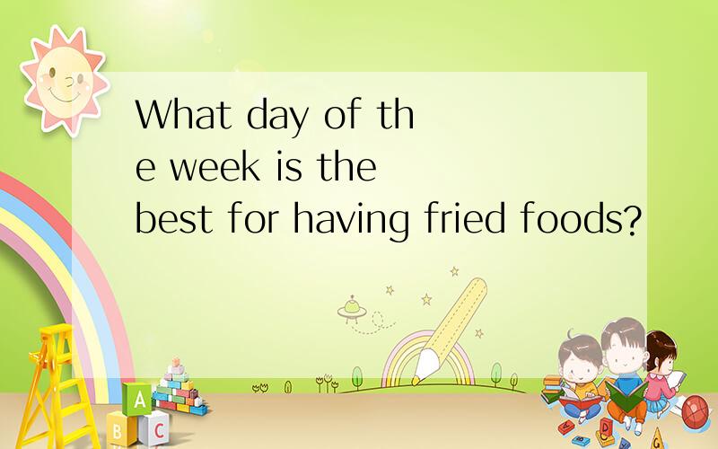 What day of the week is the best for having fried foods?