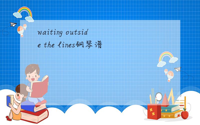 waiting outside the lines钢琴谱