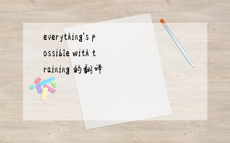 everything's possible with training 的翻译