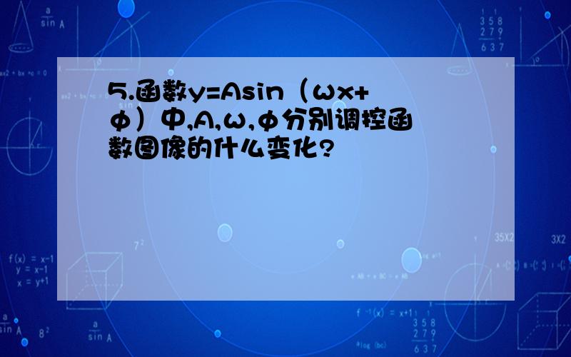 5.函数y=Asin（ωx+φ）中,A,ω,φ分别调控函数图像的什么变化?