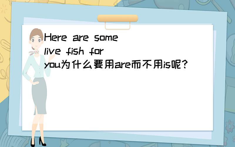 Here are some live fish for you为什么要用are而不用is呢?