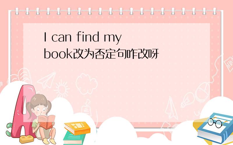 I can find my book改为否定句咋改呀