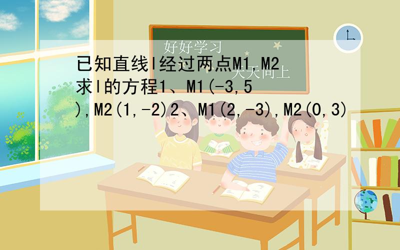 已知直线l经过两点M1,M2求l的方程1、M1(-3,5),M2(1,-2)2、M1(2,-3),M2(0,3)