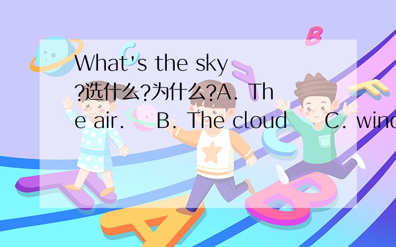 What's the sky?选什么?为什么?A. The air.    B. The cloud     C. wind这句话什么意思？