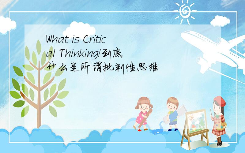 What is Critical Thinking/到底什么是所谓批判性思维