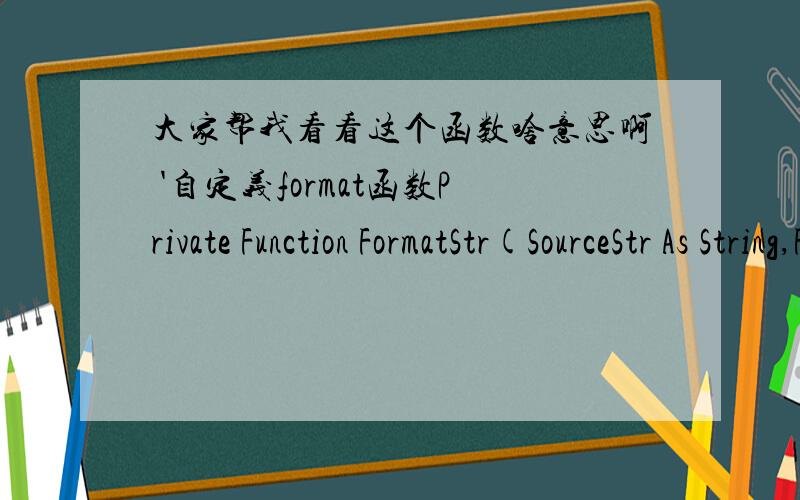 大家帮我看看这个函数啥意思啊 '自定义format函数Private Function FormatStr(SourceStr As String,FormatString As String) As StringDim i As LongDim tempstr As StringDim iLen As LongDim FormatLen As LongDim DecLen As LongFormatLen = Len(