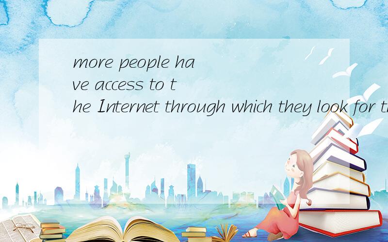more people have access to the Internet through which they look for the information they need.是什么从句,