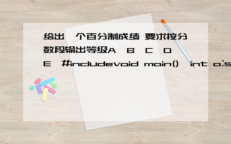 给出一个百分制成绩 要求按分数段输出等级A,B,C,D,E,#includevoid main(){int a;scanf(