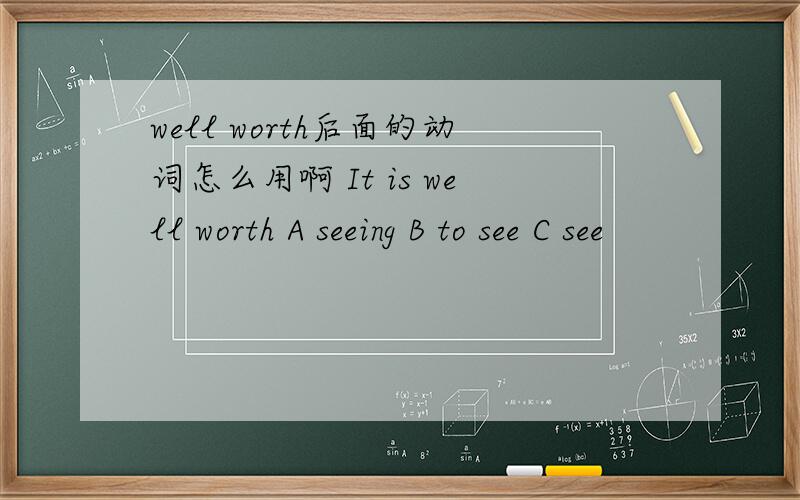 well worth后面的动词怎么用啊 It is well worth A seeing B to see C see