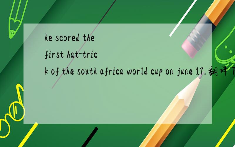 he scored the first hat-trick of the south africa world cup on june 17.翻译下!要风了