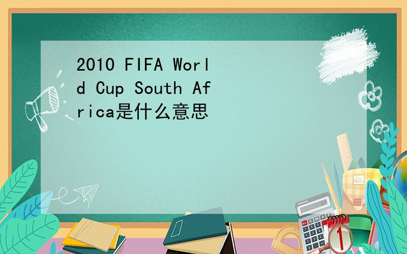 2010 FIFA World Cup South Africa是什么意思