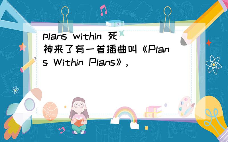 plans within 死神来了有一首插曲叫《Plans Within Plans》,