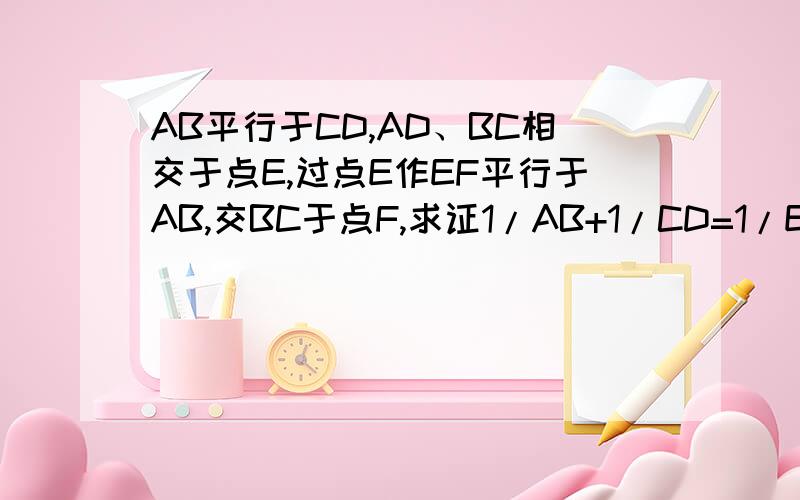 AB平行于CD,AD、BC相交于点E,过点E作EF平行于AB,交BC于点F,求证1/AB+1/CD=1/EF