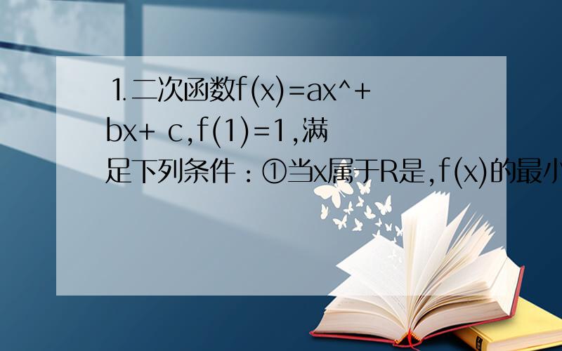 ⒈二次函数f(x)=ax^+bx+ c,f(1)=1,满足下列条件：①当x属于R是,f(x)的最小值为0,且f(x-1)=f(-x-1)成立；②当x属于（0,5）时,x0且f(x)满足f(-x)=f(x),判断f(m)+f(n)能否大于零?请说明理由.思路