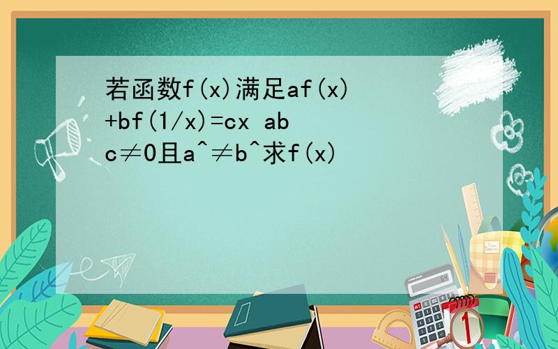 若函数f(x)满足af(x)+bf(1/x)=cx abc≠0且a^≠b^求f(x)