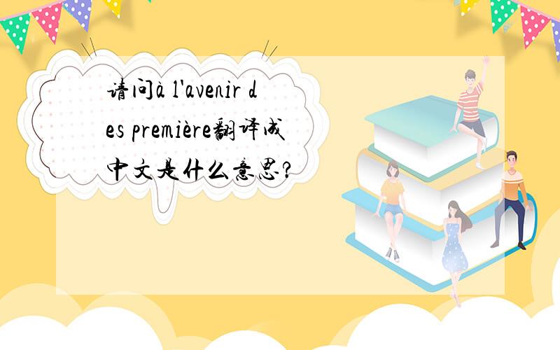 请问à l'avenir des première翻译成中文是什么意思?