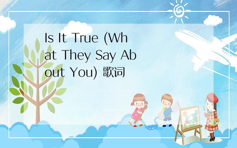 Is It True (What They Say About You) 歌词