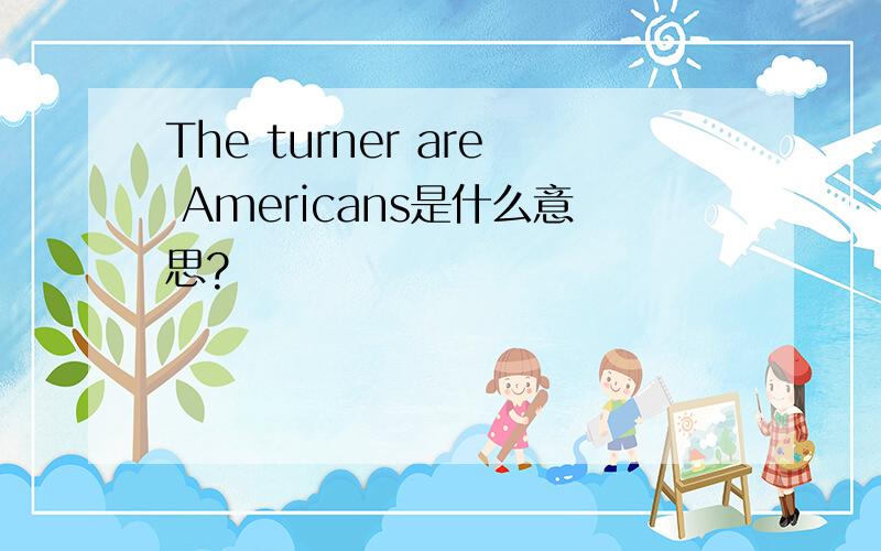 The turner are Americans是什么意思?