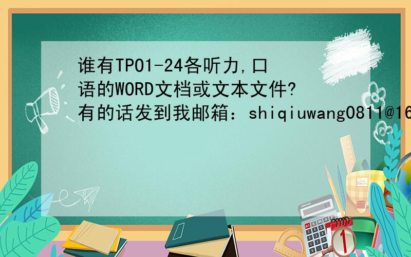 谁有TPO1-24各听力,口语的WORD文档或文本文件?有的话发到我邮箱：shiqiuwang0811@163.com; 谢了!