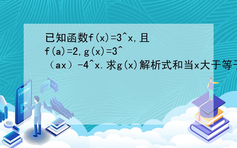已知函数f(x)=3^x,且f(a)=2,g(x)=3^（ax）-4^x.求g(x)解析式和当x大于等于-2.,小于等于1时g(x)的值域