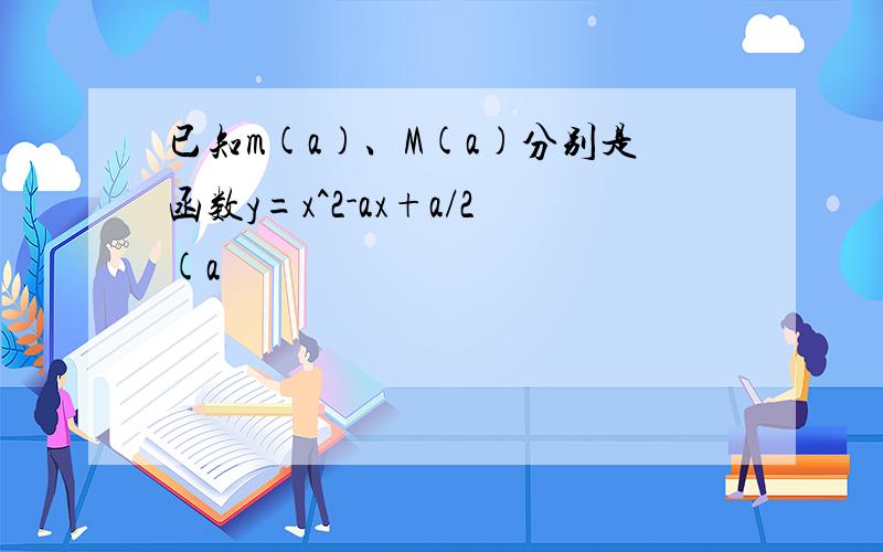 已知m(a)、M(a)分别是函数y=x^2-ax+a/2(a