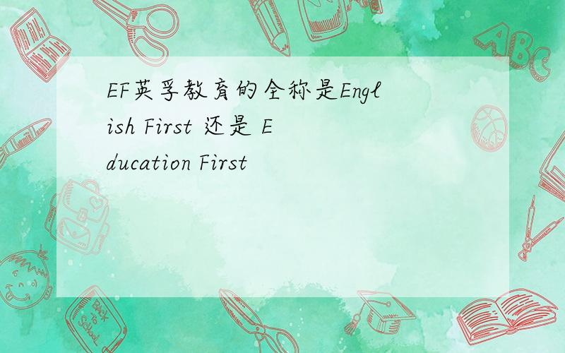 EF英孚教育的全称是English First 还是 Education First