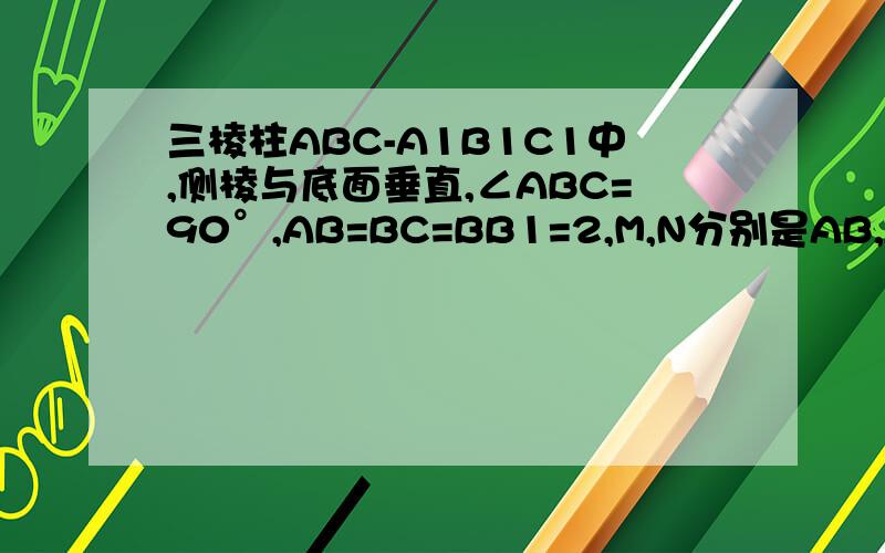 三棱柱ABC-A1B1C1中,侧棱与底面垂直,∠ABC=90°,AB=BC=BB1=2,M,N分别是AB,A1C的中点 1.求证MN平行平面BCC1B1 2.求证:MN垂直平面A1B1C 3.求证MN平行平面BCC1B1 2.求证:MN垂直平面A1B1C