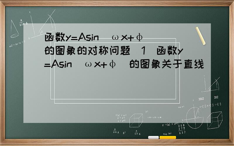 函数y=Asin（ωx+φ）的图象的对称问题(1)函数y=Asin（ωx+φ）的图象关于直线________________成轴对称图形.(2)函数y=Asin（ωx+φ）的图象关于直线________________成中心称图形.