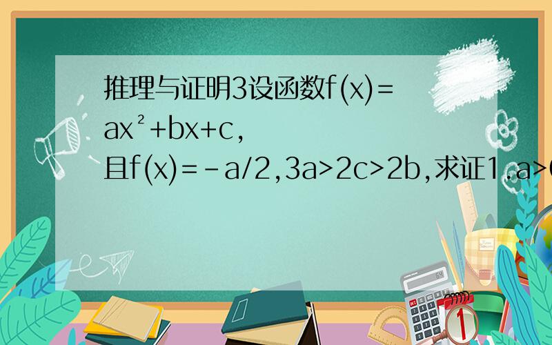 推理与证明3设函数f(x)=ax²+bx+c,且f(x)=-a/2,3a>2c>2b,求证1.a>0且-3