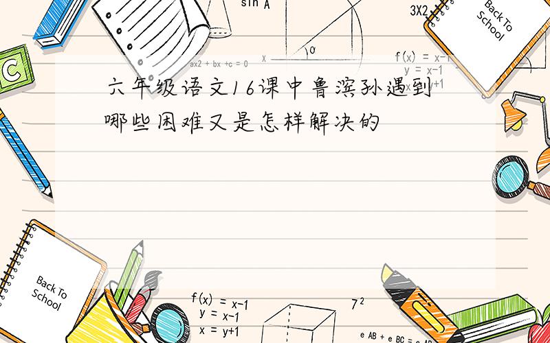 六年级语文16课中鲁滨孙遇到哪些困难又是怎样解决的