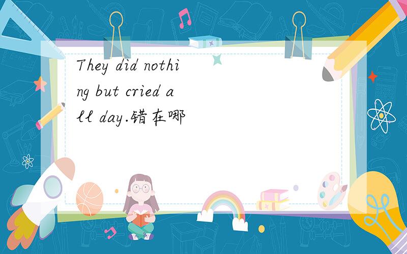 They did nothing but cried all day.错在哪