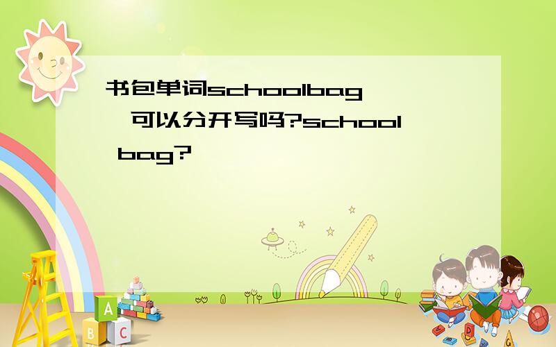 书包单词schoolbag ,可以分开写吗?school bag?、