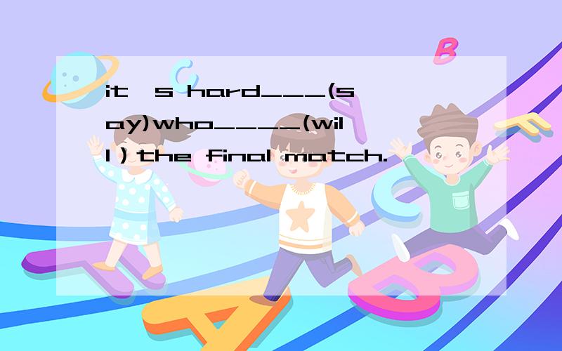 it's hard___(say)who____(will）the final match.