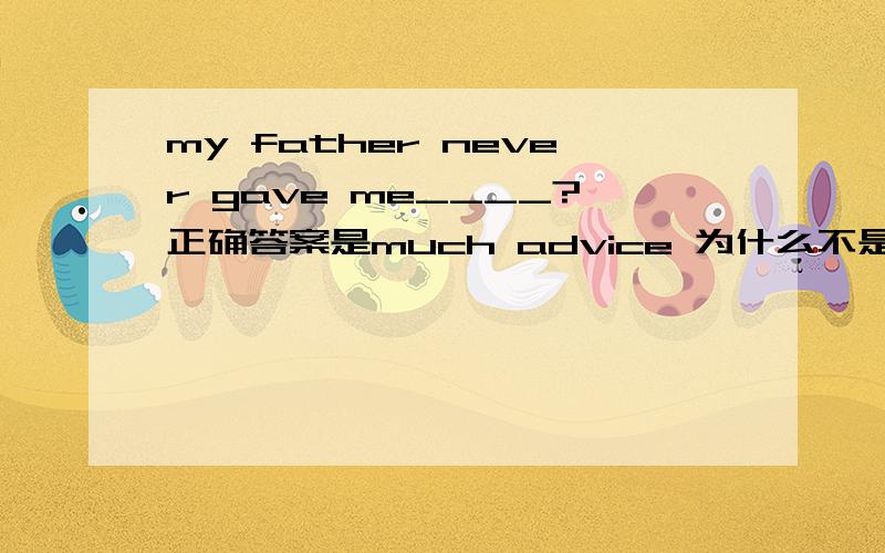my father never gave me____?正确答案是much advice 为什么不是 a lot of advices?