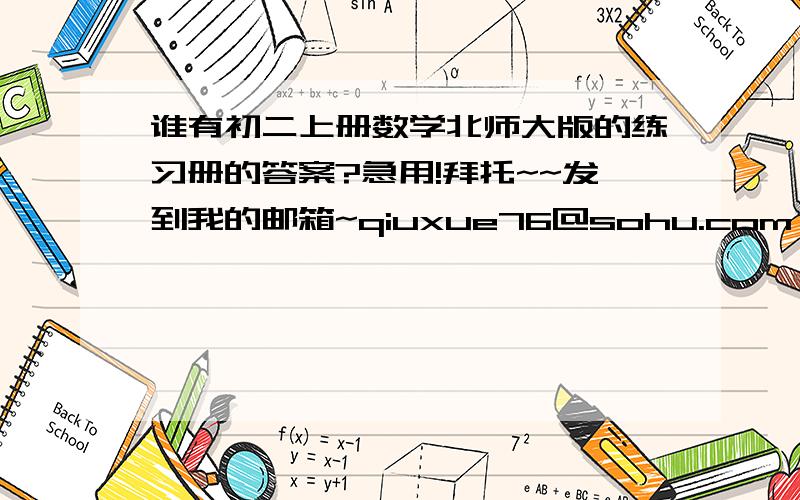 谁有初二上册数学北师大版的练习册的答案?急用!拜托~~发到我的邮箱~qiuxue76@sohu.com