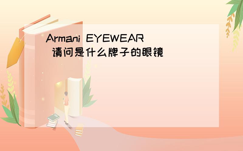 Armani EYEWEAR 请问是什么牌子的眼镜