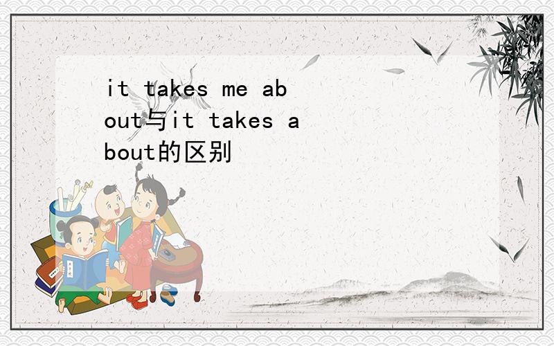 it takes me about与it takes about的区别
