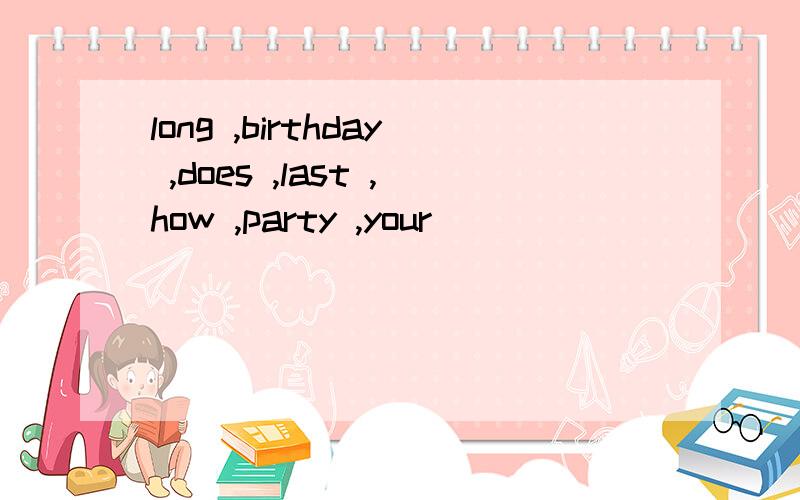 long ,birthday ,does ,last ,how ,party ,your )