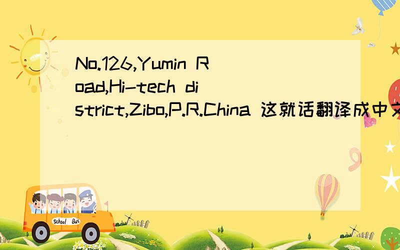 No.126,Yumin Road,Hi-tech district,Zibo,P.R.China 这就话翻译成中文