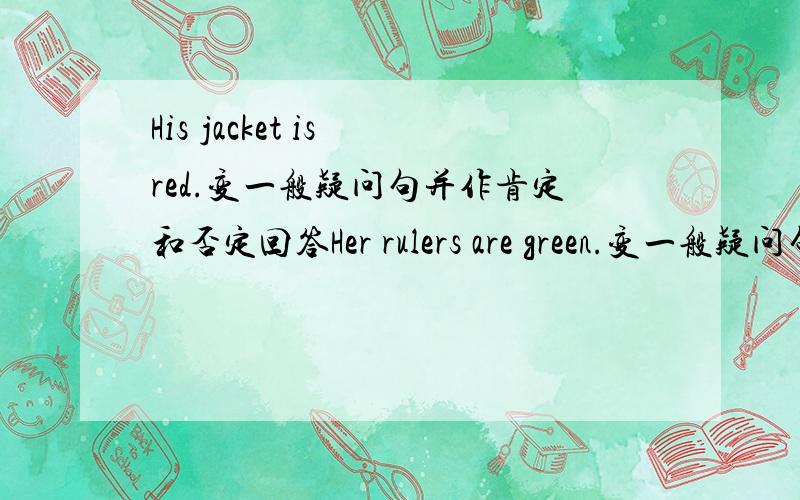 His jacket is red.变一般疑问句并作肯定和否定回答Her rulers are green.变一般疑问句并作肯定和否定回答