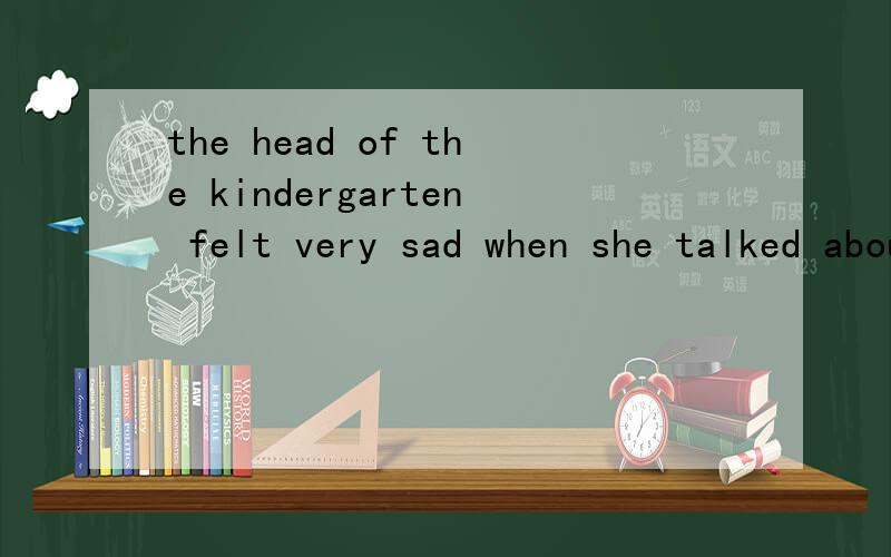 the head of the kindergarten felt very sad when she talked about the time这句话什么意思