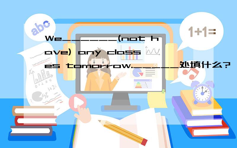 We______(not have) any classes tomorrow._____处填什么?