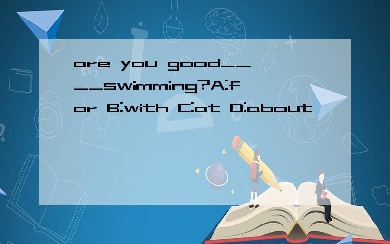 are you good____swimming?A:for B:with C:at D:about