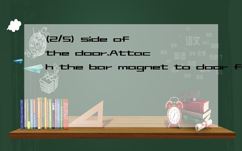 (2/5) side of the door.Attach the bar magnet to door frame with the arr