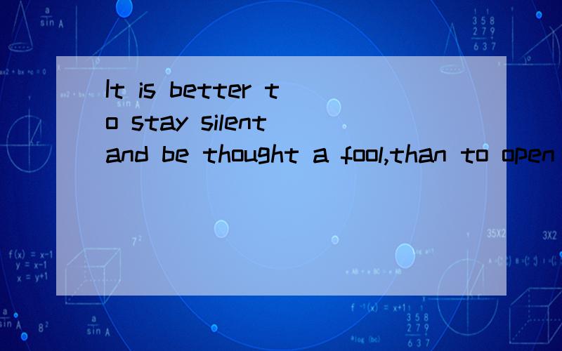 It is better to stay silent and be thought a fool,than to open one’s mouth and remove all doubt.