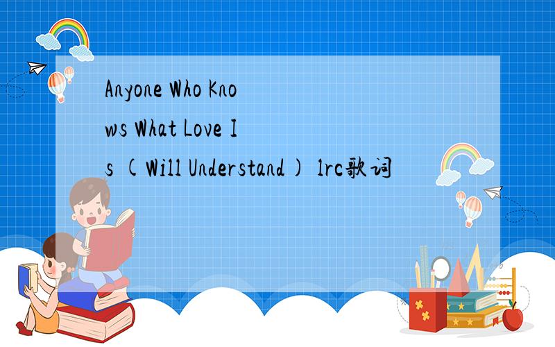 Anyone Who Knows What Love Is (Will Understand) lrc歌词