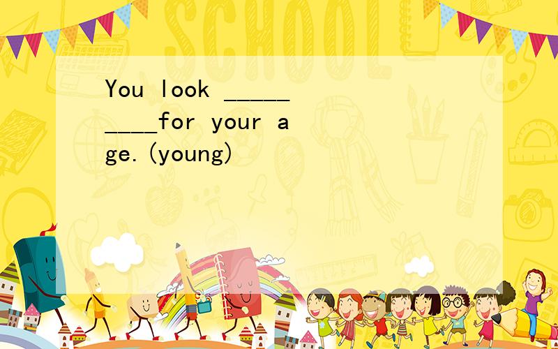 You look _________for your age.(young)