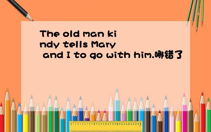 The old man kindy tells Mary and I to go with him.哪错了